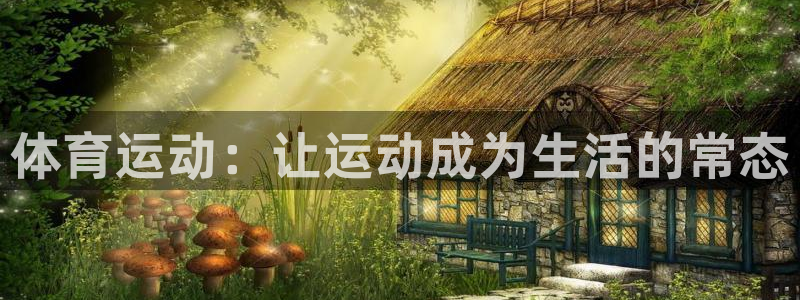 好博体育官方网站入口：体育运动：让运动成为生活的常态