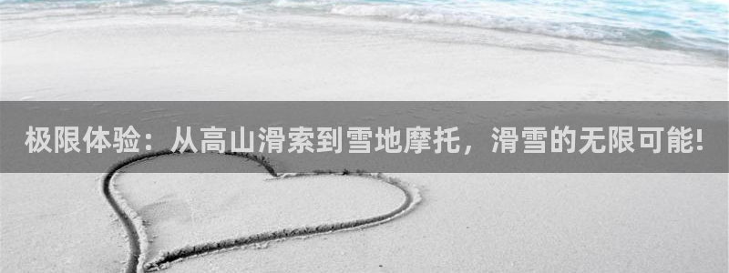 好博体育GD官网：极限体验：从高山滑索到雪地摩托，滑雪的无限可能!