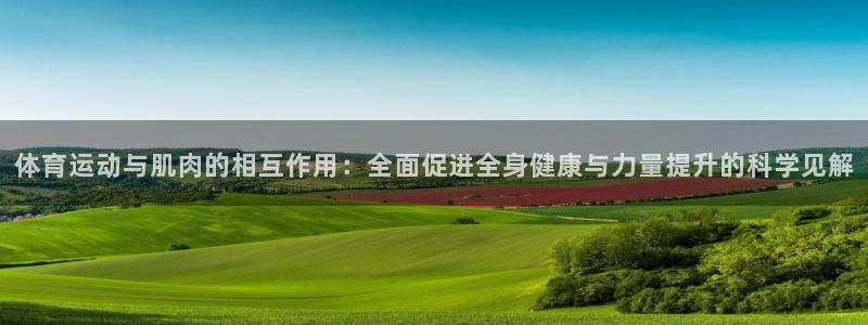 好博体育是正规的吗安全吗：体育运动与肌肉的相互作用：全面促进全身健康与力量提升的科学见解