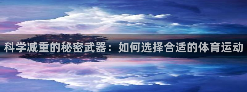 好博体育被黑：科学减重的秘密武器：如何选择合适的体育运动